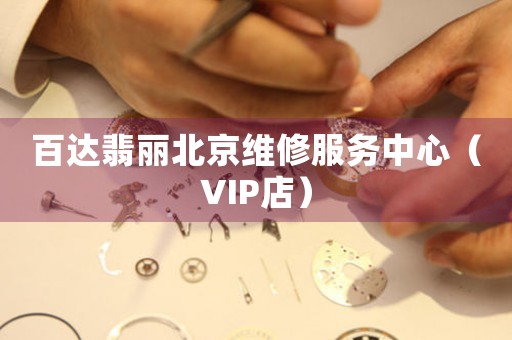 百达翡丽北京维修服务中心（VIP店）（图）