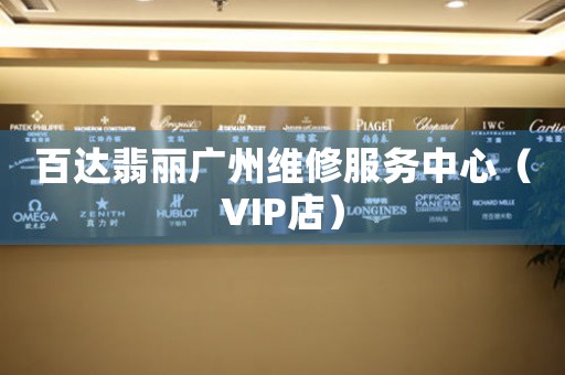 百达翡丽广州维修服务中心（VIP店）