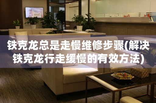 铁克龙总是走慢维修步骤(解决铁克龙行走缓慢的有效方法)