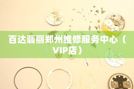 百达翡丽郑州维修服务中心（VIP店）