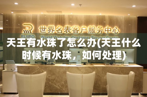 天王有水珠了怎么办(天王什么时候有水珠，如何处理)
