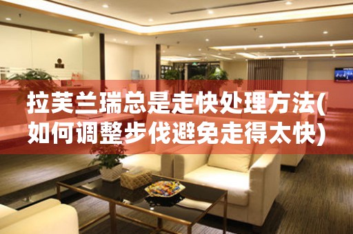 拉芙兰瑞总是走快处理方法(如何调整步伐避免走得太快)