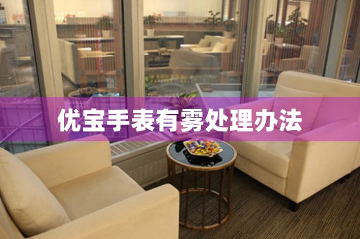 优宝手表有雾处理办法