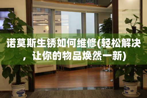 诺莫斯生锈如何维修(轻松解决，让你的物品焕然一新)