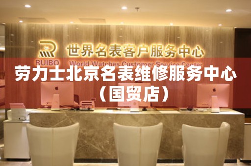 劳力士北京名表维修服务中心（国贸店）（图）