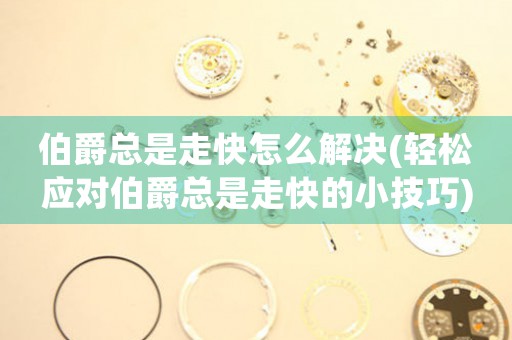 伯爵总是走快怎么解决(轻松应对伯爵总是走快的小技巧)