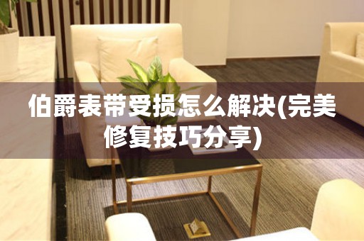 伯爵表带受损怎么解决(完美修复技巧分享)