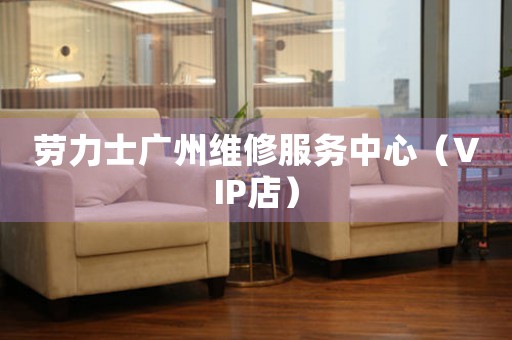 劳力士广州维修服务中心（VIP店）（图）