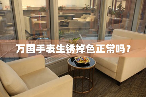 万国手表生锈掉色正常吗？