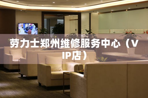 劳力士郑州维修服务中心（VIP店）（图）
