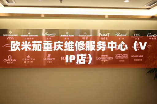 欧米茄重庆维修服务中心（VIP店）