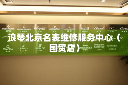 浪琴北京名表维修服务中心（国贸店）（图）