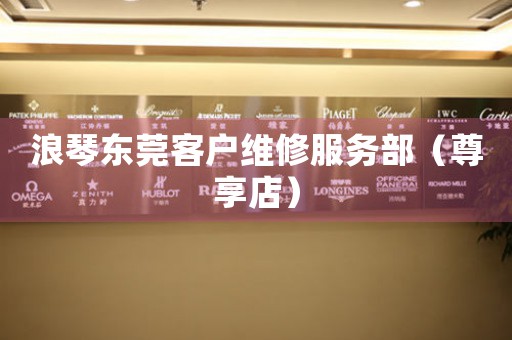 浪琴东莞客户维修服务部（尊享店）（图）