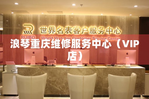 浪琴重庆维修服务中心（VIP店）（图）