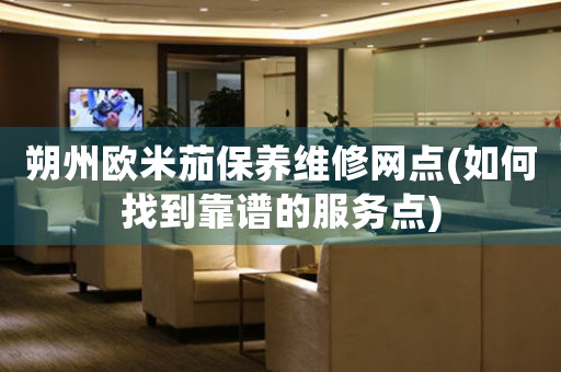 朔州欧米茄保养维修网点(如何找到靠谱的服务点)