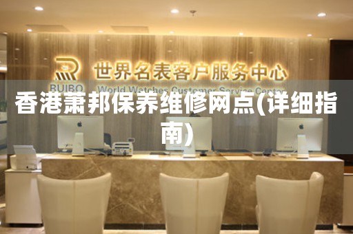 香港萧邦保养维修网点(详细指南)