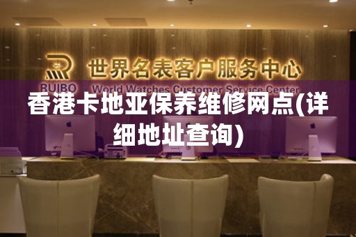 香港卡地亚保养维修网点(详细地址查询)