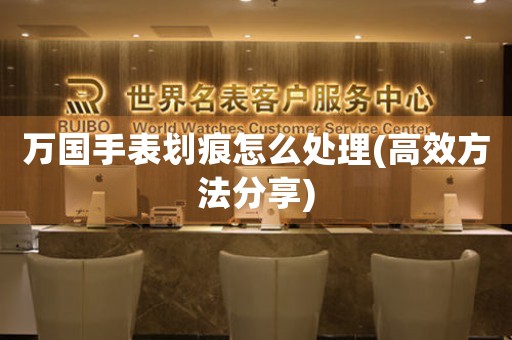 万国手表划痕怎么处理(高效方法分享)