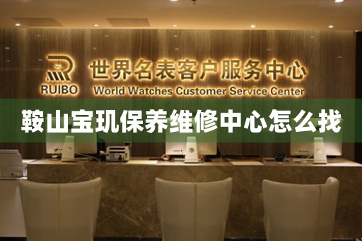 鞍山宝玑保养维修中心怎么找