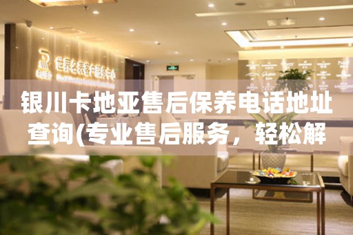银川卡地亚售后保养电话地址查询(专业售后服务，轻松解决手表保养问题)