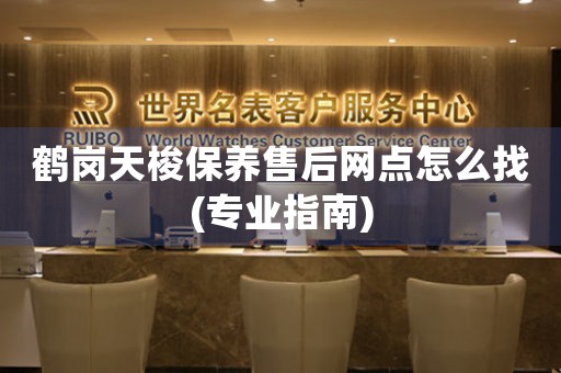 鹤岗天梭保养售后网点怎么找(专业指南)