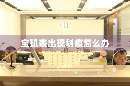 宝玑表出现划痕怎么办