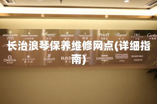 长治浪琴保养维修网点(详细指南)