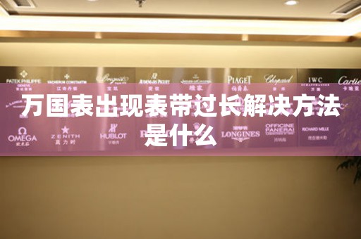 万国表出现表带过长解决方法是什么