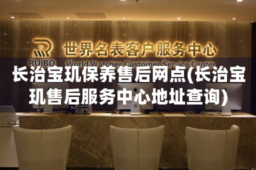 长治宝玑保养售后网点(长治宝玑售后服务中心地址查询)