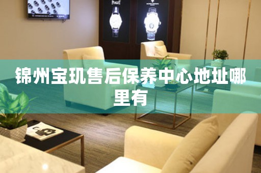 锦州宝玑售后保养中心地址哪里有
