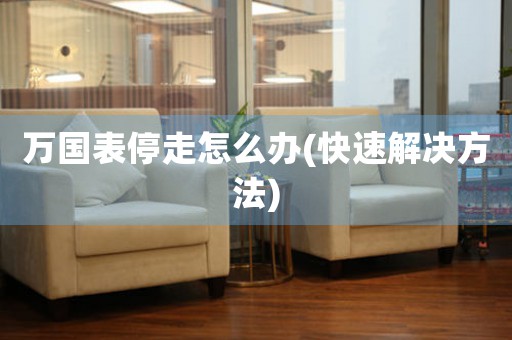 万国表停走怎么办(快速解决方法)