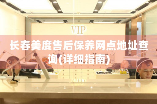 长春美度售后保养网点地址查询(详细指南)