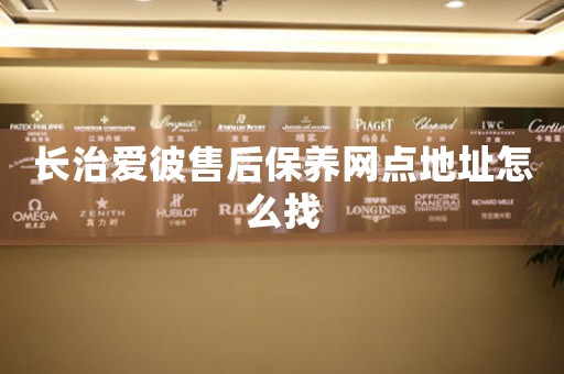 长治爱彼售后保养网点地址怎么找