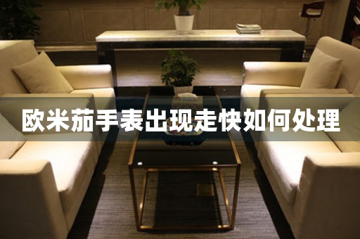 欧米茄手表出现走快如何处理