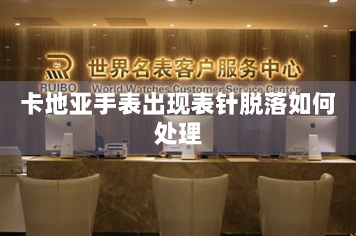 卡地亚手表出现表针脱落如何处理