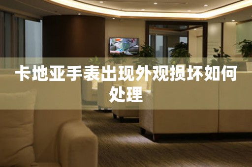 卡地亚手表出现外观损坏如何处理