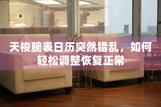 天梭腕表日历突然错乱，如何轻松调整恢复正常