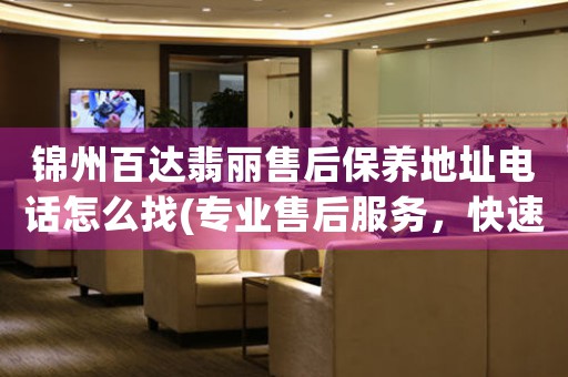 锦州百达翡丽售后保养地址电话怎么找(专业售后服务，快速解决您的问题)