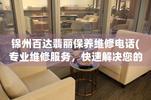 锦州百达翡丽保养维修电话(专业维修服务，快速解决您的手表问题)