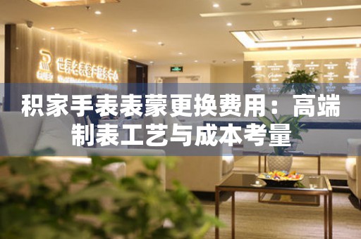 积家手表表蒙更换费用：高端制表工艺与成本考量