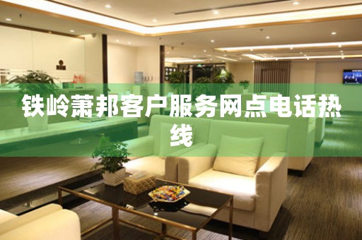 铁岭萧邦客户服务网点电话热线