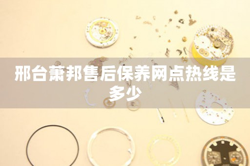 邢台萧邦售后保养网点热线是多少