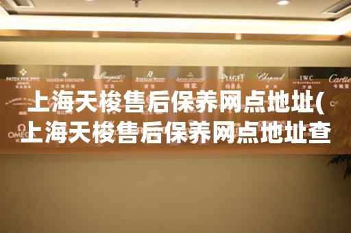 上海天梭售后保养网点地址(上海天梭售后保养网点地址查询攻略)