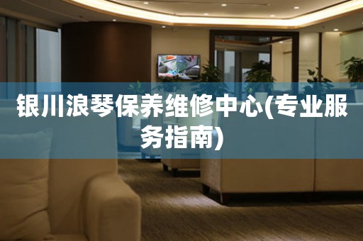 银川浪琴保养维修中心(专业服务指南)