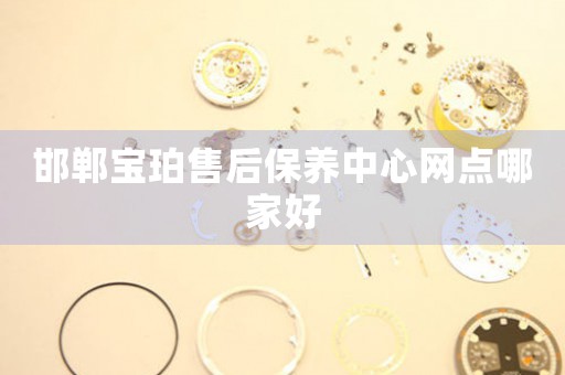 邯郸宝珀售后保养中心网点哪家好