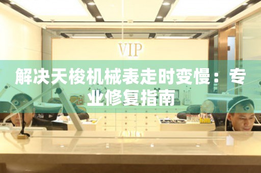 解决天梭机械表走时变慢：专业修复指南