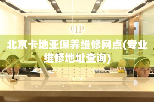 北京卡地亚保养维修网点(专业维修地址查询)