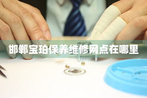 邯郸宝珀保养维修网点在哪里