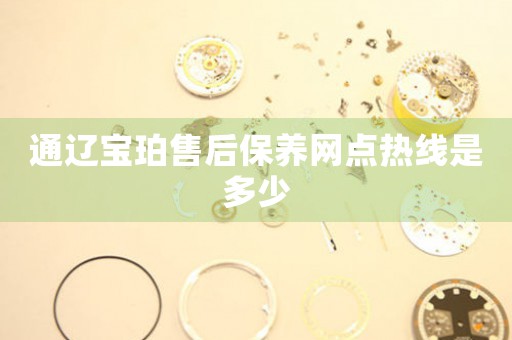通辽宝珀售后保养网点热线是多少