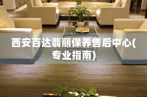西安百达翡丽保养售后中心(专业指南)